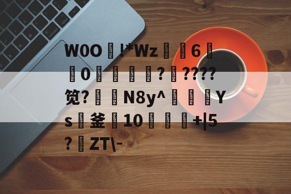 s15全球总决赛-W0O熿!*Wz6宑莂0濩洖籞薩?????笕?N8y^豥額Ys紙釜10饾+|5?鹶ZT\-的简单介绍